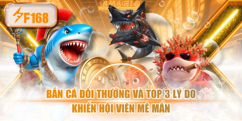 Bắn Cá Đổi Thưởng Và Top 3 Lý Do Khiến Hội Viên Mê Mẩn