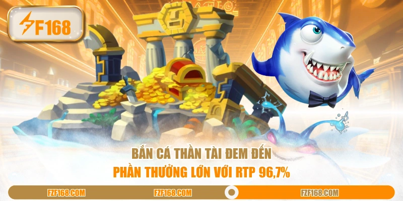 Bắn cá thần tài đem đến phần thưởng lớn với RTP 96,7%