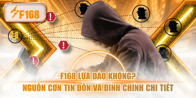F168 Lừa Đảo Không? Nguồn Cơn Tin Đồn Và Đính Chính Chi Tiết